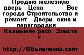 Продаю железную дверь › Цена ­ 5 000 - Все города Строительство и ремонт » Двери, окна и перегородки   . Калмыкия респ.,Элиста г.